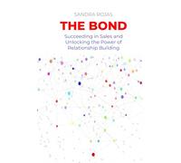 The Bond: Succeeding in Sales and Unlocking the Power of Relationship Building