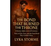 The bond that burned the throne: A Steamy Alpha werewolf romance, Story of Fire, Fury, and the Fated Bond They Couldn’t Deny