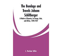 The Bondage and Travels Johann Schiltberger: A Native of Bavaria, In Europe, Asia, and Africa, 1396-1427
