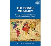 The Bonds of Family: Slavery, Commerce and Culture in the British Atlantic World: 172 (Studies in Imperialism)