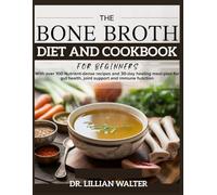 THE BONE BROTH DIET AND COOKBOOK FOR BEGINNERS: With over 100 Nutrient-dense recipes and 30-day healing meal-plan for gut health, joint support and immune function