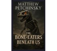 The Bone-Eaters Beneath Us