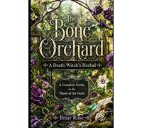 The Bone Orchard: A Death Witch's Herbal: A Complete Guide to the Plants of the Dead (The Death Witch's Library)