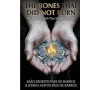 The Bones That Did Not Burn: The Terror of Faith That Shaped a Family