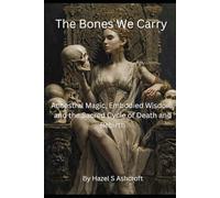 The Bones We Carry: Ancestral Magic, Embodied Wisdom, and the Sacred Cycle of Death and Rebirth