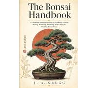 The Bonsai Handbook: A Complete Beginner’s Guide to Growing, Pruning, Wiring, Watering, Repotting, and Caring for Healthy Bonsai Trees