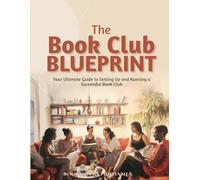 The Book Club Blueprint: Your Ultimate Guide to Starting and Running a Successful Book Club: Unlock the Joy of Shared Reading and Build a Community that Lasts