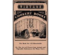 The Book for All Households-Or, The Art of Preserving Animal and Vegetable Substances for Many Years