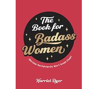 The Book for Badass Women: (Because the Patriarchy Won’t Smash Itself): An Empowering Guide to Life for Strong Women