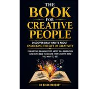 The book for Creative People: Discover Daily Habits about unlocking the Gift of Creativity for Writing, drawing stuff, artist Idea Generation & being able to become that creative mind you want to b