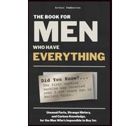 The Book For Men Who Have Everything: Unusual Facts, Strange History, and Curious Knowledge for the Man Who's Impossible to Buy For