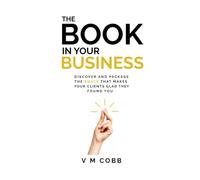 The Book In Your Business: Discover and Package the Knack That Makes Your Clients Glad They Found You