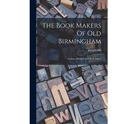 The Book Makers Of Old Birmingham: Authors, Printers, And Book Sellers