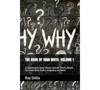 THE BOOK OF 1000 WHYS: VOLUME 1: Curious Answers About Climate, Animals, Science, Nature, the Human Body, Physics, Geography, and Maths (3,000 Answers to Life's Most Curious Questions)