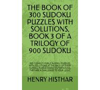 THE BOOK OF 300 SUDOKU PUZZLES WITH SOLUTIONS, BOOK 3 OF A TRILOGY OF 900 SUDOKU: 300 CLEARLY VISIBLE SUDOKU PUZZLES, WITH SOLUTIONS AT THE BACK OF ... A CHALLENGE TO YOUR LOGIC. (HENRY HISTHAR)