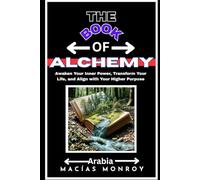 The BOOK of ALCHEMY: Awaken Your Inner Power, Transform Your Life, and Align with Your Higher Purpose