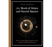 The Book of Altars and Sacred Spaces: How to Create Magical Spaces in Your Home for Ritual and Intention