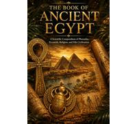 The Book of Ancient Egypt: A Journey Through Pharaohs, Pyramids, Temples, Hieroglyphs, Ancient Beliefs, and the Civilization of the Nile
