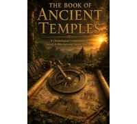 The Book of Ancient Temples: A Journey Through Sacred Architecture, Ancient Sanctuaries, Monumental Temples, Spiritual Traditions, and World Heritage (The Encyclopedia of Wonders)