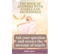The book of answers with angels and archangels: Ask your question and receive the message of angels