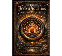 The Book of Aquarius - Alchemy and the Philosophers Stone: An Ancient Manual of Transmutation and Universal Secrets