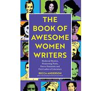 The Book of Awesome Women Writers: Medieval Mystics, Pioneering Poets, Fierce Feminists and First Ladies of Literature (Literary gift) (Awesome Books)