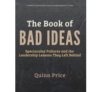 The Book of Bad Ideas: Spectacular Failures and the Leadership Lessons They Left Behind (Bad Ideas That Teach)