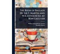 The Book of Ballads [By Sir T. Martin and W.E. Aytoun] Ed. by Bon Gaultier