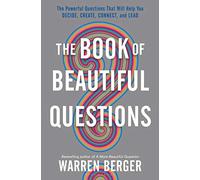 The Book of Beautiful Questions – The Powerful Questions That Help You Decide, Create, Connect & Lead
