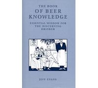 The Book of Beer Knowledge: Essential Wisdom for the Discerning Drinker, a Useful Miscellany