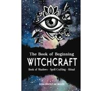The Book of Beginning Witchcraft: Book of Shadows, Spell Crafting and Ritual