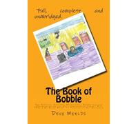 The Book of Bobble: The Personal History, Adventures, Experience and Observation of the Only Survivor of Planet Bob (Which He Never Meant to Publish on Any Account): Volume 1