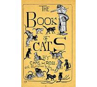 The Book Of Cats: A Chit-Chat Chronicle Of Feline And Fancies, Legendary, Lyrical, Medical, Mirthful And Miscellaneous.