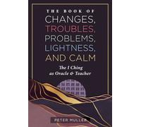 The Book of Changes, Troubles, Problems, Lightness, and Calm : The I Ching as Oracle and Teacher