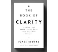 The Book Of Clarity: Building Your Dream Startup Using First Principles Thinking