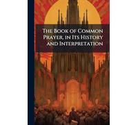 The Book of Common Prayer, in Its History and Interpretation