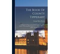 The Book Of County Tipperary: A Manual And Directory For Manufacturers, Merchants, Traders, Professional Men, Land-owners, Farmers, Tourists, Anglers And Sportsmen Generally