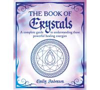 The Book of Crystals : A complete guide to understanding these powerful healing energies