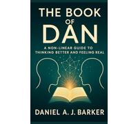 The Book of Dan: Non-Linear Guide to Thinking Better and Feeling Real: 1 (The Book of Dan Series)