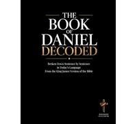 The Book of Daniel Decoded: Broken Down Sentence by Sentence in Today’s Language: A Modern Bible Study Guide to Understanding the King James Version ... of the Bible Books into Modern English)