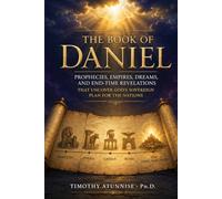 The Book of Daniel: Prophecies, Empires, Dreams, And End-Time Revelations That Uncover God’s Sovereign Plan for the Nations