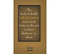 The Book of Deadly Irish Quotations some smart fecker in the pub is always blatherin' on about (The Feckin' Collection)