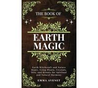 The Book of Earth magic: Earth Witchcraft and Nature Magic, Using Plants, Crystals, Oils, and Rituals for Spiritual and Natural Harmony (Celestia Publishing)