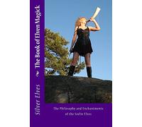 The Book of Elven Magick: The Philosophy and Enchantments of the Seelie Elves: Volume 1