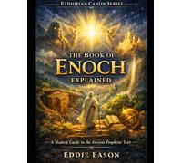 THE BOOK OF ENOCH EXPLAINED: A Modern Guide to the Ancient Prophetic Text (The Ethiopian Canon Series)