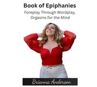 The Book of Epiphanies: Foreplay Through Wordplay, Orgasms for the Mind