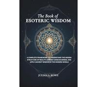 The Book of ESOTERIC WISDOM: A Complete Framework to Understand the Hidden Structure of Reality, Expand Consciousness, and Apply Ancient Wisdom in the Modern World