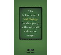 The Book of Feckin' Irish Sayings For When You Go On The Batter With A Shower of Savages (The Feckin' Collection)