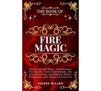 The Book of Fire Magic: Mastering Red Magic, Foundations, Fire Spells, Protection Rituals, the Use of Crystals and Magical Plants, Divination, and Advanced Practices (Celestia Publishing)