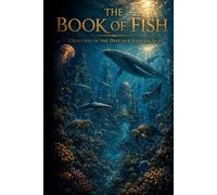 The Book of Fish: Ocean Fish, Deep Sea Creatures, Freshwater Species, Coral Reef Animals, Underwater Ecosystems, Marine Predators, and Amazing Aquatic Life (The Encyclopedia of Wonders)